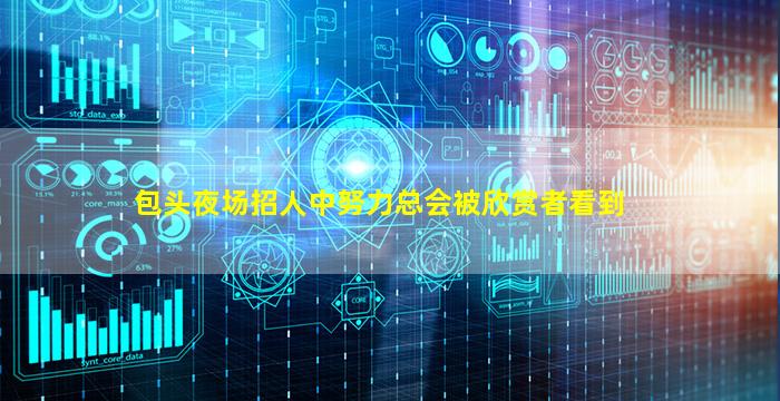 包头夜场招人中努力总会被欣赏者看到